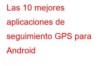 Las 10 mejores aplicaciones de seguimiento GPS para Android