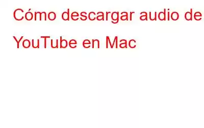 Cómo descargar audio de YouTube en Mac