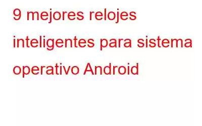 9 mejores relojes inteligentes para sistema operativo Android