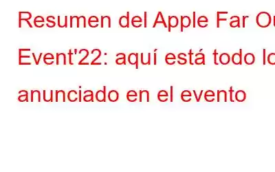 Resumen del Apple Far Out Event'22: aquí está todo lo anunciado en el evento