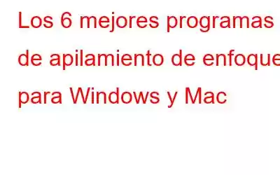 Los 6 mejores programas de apilamiento de enfoque para Windows y Mac