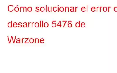 Cómo solucionar el error de desarrollo 5476 de Warzone