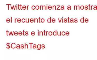 Twitter comienza a mostrar el recuento de vistas de tweets e introduce $CashTags