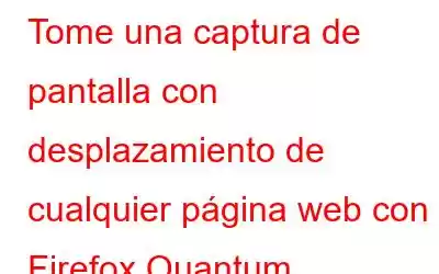 Tome una captura de pantalla con desplazamiento de cualquier página web con Firefox Quantum.