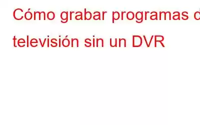 Cómo grabar programas de televisión sin un DVR