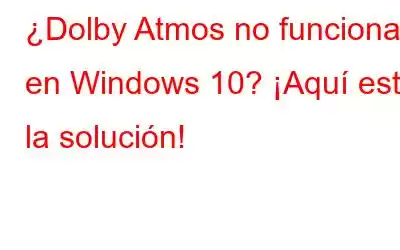 ¿Dolby Atmos no funciona en Windows 10? ¡Aquí está la solución!