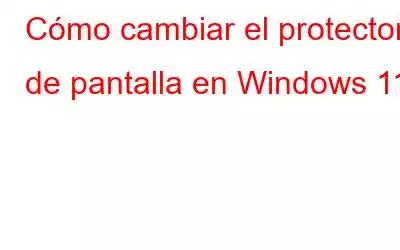 Cómo cambiar el protector de pantalla en Windows 11