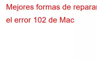 Mejores formas de reparar el error 102 de Mac