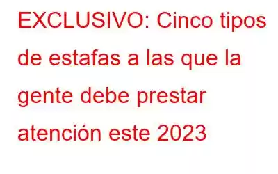 EXCLUSIVO: Cinco tipos de estafas a las que la gente debe prestar atención este 2023