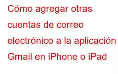 Cómo agregar otras cuentas de correo electrónico a la aplicación Gmail en iPhone o iPad