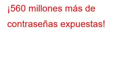 ¡560 millones más de contraseñas expuestas!