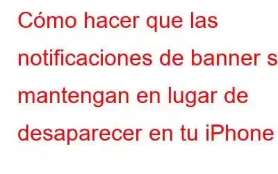 Cómo hacer que las notificaciones de banner se mantengan en lugar de desaparecer en tu iPhone