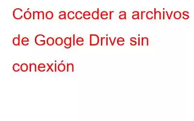 Cómo acceder a archivos de Google Drive sin conexión