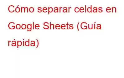 Cómo separar celdas en Google Sheets (Guía rápida)