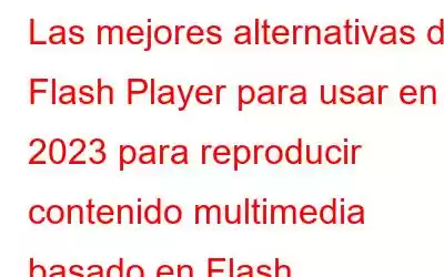 Las mejores alternativas de Flash Player para usar en 2023 para reproducir contenido multimedia basado en Flash