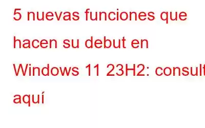 5 nuevas funciones que hacen su debut en Windows 11 23H2: consulte aquí