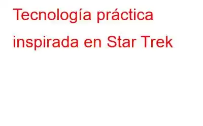 Tecnología práctica inspirada en Star Trek