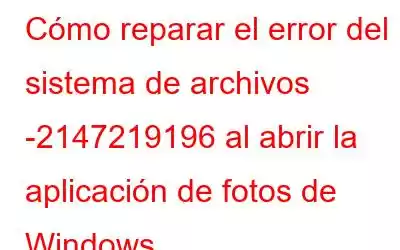 Cómo reparar el error del sistema de archivos -2147219196 al abrir la aplicación de fotos de Windows