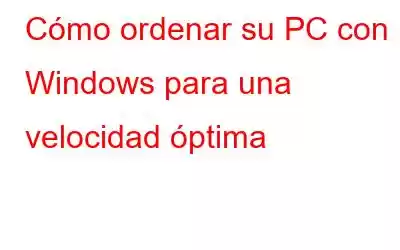 Cómo ordenar su PC con Windows para una velocidad óptima