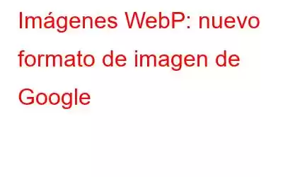 Imágenes WebP: nuevo formato de imagen de Google