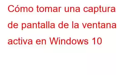 Cómo tomar una captura de pantalla de la ventana activa en Windows 10