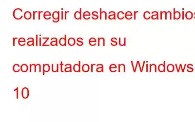 Corregir deshacer cambios realizados en su computadora en Windows 10