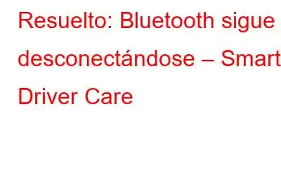 Resuelto: Bluetooth sigue desconectándose – Smart Driver Care