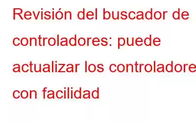 Revisión del buscador de controladores: puede actualizar los controladores con facilidad