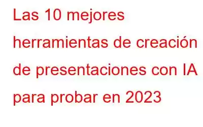 Las 10 mejores herramientas de creación de presentaciones con IA para probar en 2023