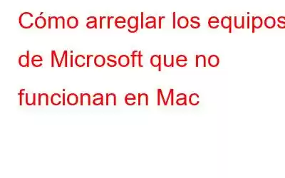 Cómo arreglar los equipos de Microsoft que no funcionan en Mac