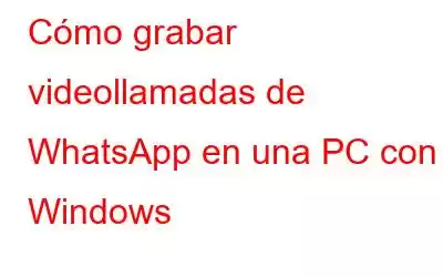 Cómo grabar videollamadas de WhatsApp en una PC con Windows