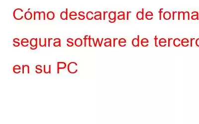 Cómo descargar de forma segura software de terceros en su PC