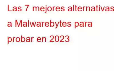 Las 7 mejores alternativas a Malwarebytes para probar en 2023