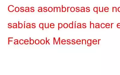 Cosas asombrosas que no sabías que podías hacer en Facebook Messenger