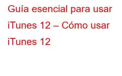 Guía esencial para usar iTunes 12 – Cómo usar iTunes 12