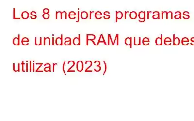 Los 8 mejores programas de unidad RAM que debes utilizar (2023)