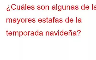 ¿Cuáles son algunas de las mayores estafas de la temporada navideña?