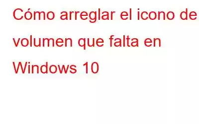 Cómo arreglar el icono de volumen que falta en Windows 10