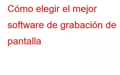 Cómo elegir el mejor software de grabación de pantalla