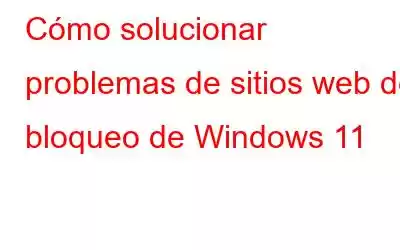 Cómo solucionar problemas de sitios web de bloqueo de Windows 11