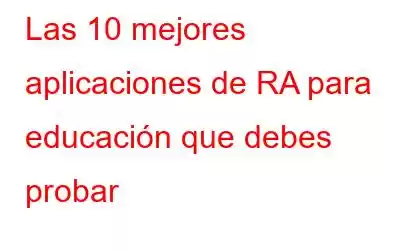 Las 10 mejores aplicaciones de RA para educación que debes probar