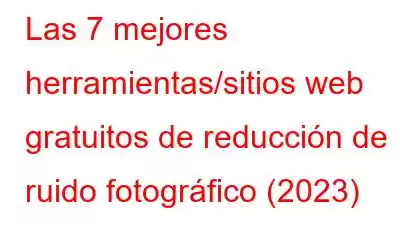 Las 7 mejores herramientas/sitios web gratuitos de reducción de ruido fotográfico (2023)