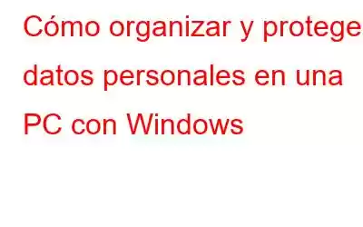 Cómo organizar y proteger datos personales en una PC con Windows