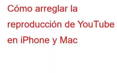 Cómo arreglar la reproducción de YouTube en iPhone y Mac