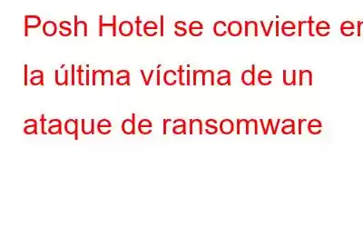 Posh Hotel se convierte en la última víctima de un ataque de ransomware