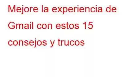 Mejore la experiencia de Gmail con estos 15 consejos y trucos