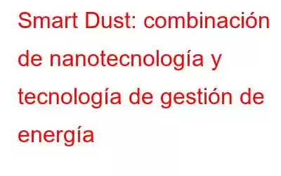 Smart Dust: combinación de nanotecnología y tecnología de gestión de energía