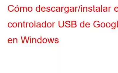 Cómo descargar/instalar el controlador USB de Google en Windows