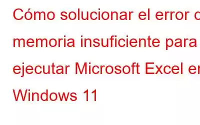 Cómo solucionar el error de memoria insuficiente para ejecutar Microsoft Excel en Windows 11