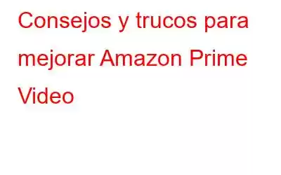 Consejos y trucos para mejorar Amazon Prime Video